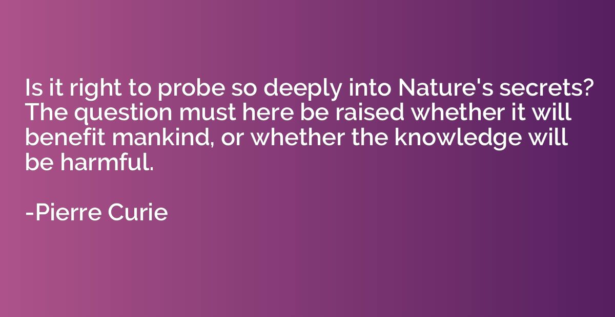 Is it right to probe so deeply into Nature's secrets? The qu