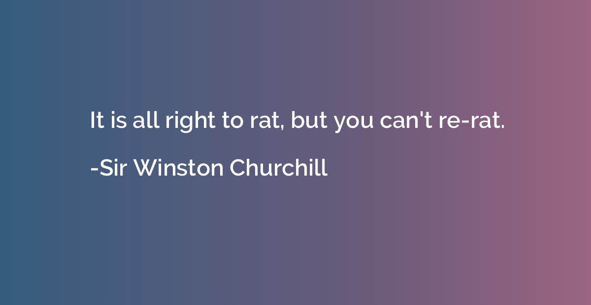 It is all right to rat, but you can't re-rat.