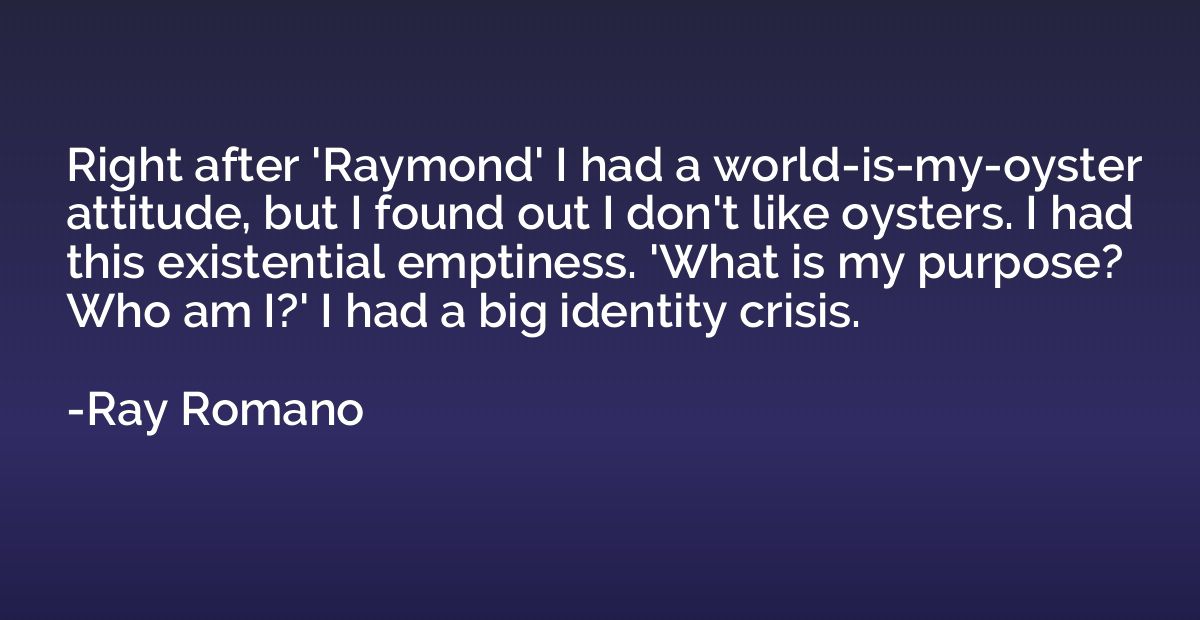 Right after 'Raymond' I had a world-is-my-oyster attitude, b