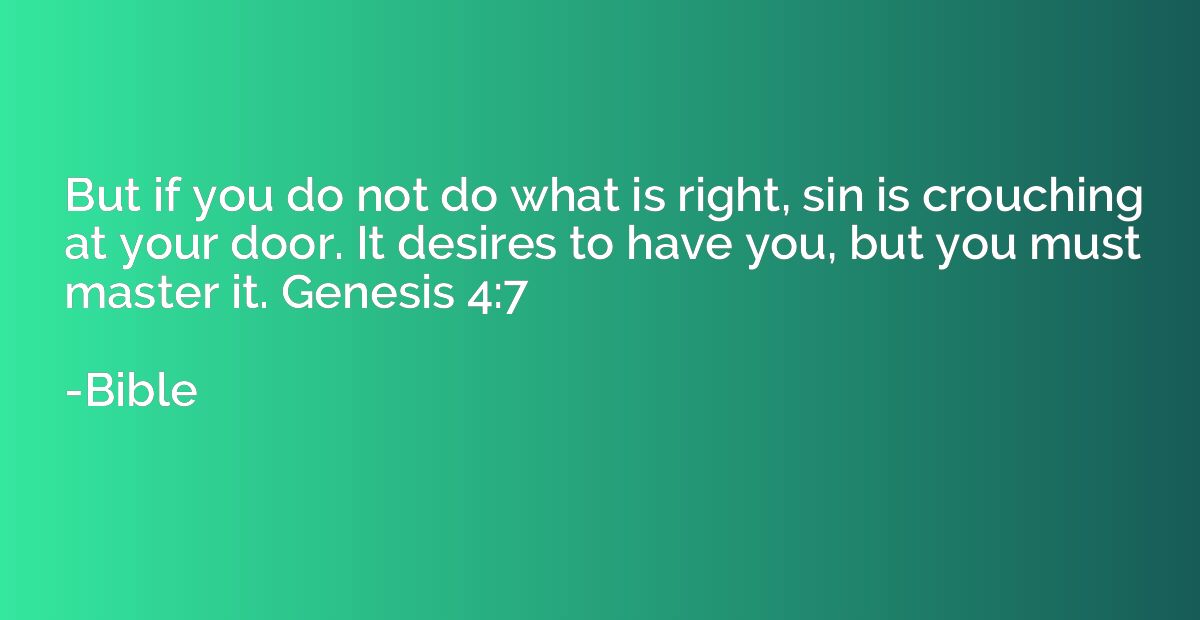 But if you do not do what is right, sin is crouching at your