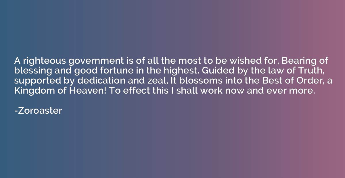 A righteous government is of all the most to be wished for, 