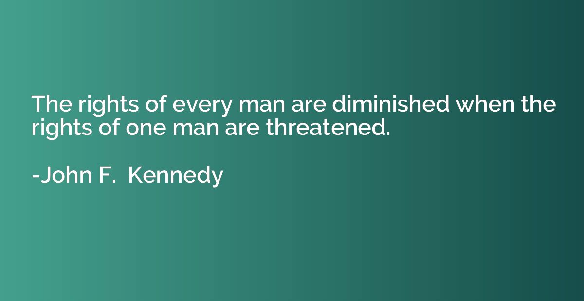 The rights of every man are diminished when the rights of on