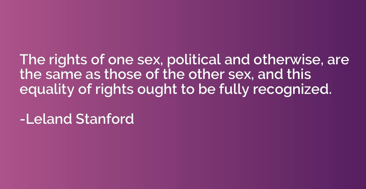 The rights of one sex, political and otherwise, are the same