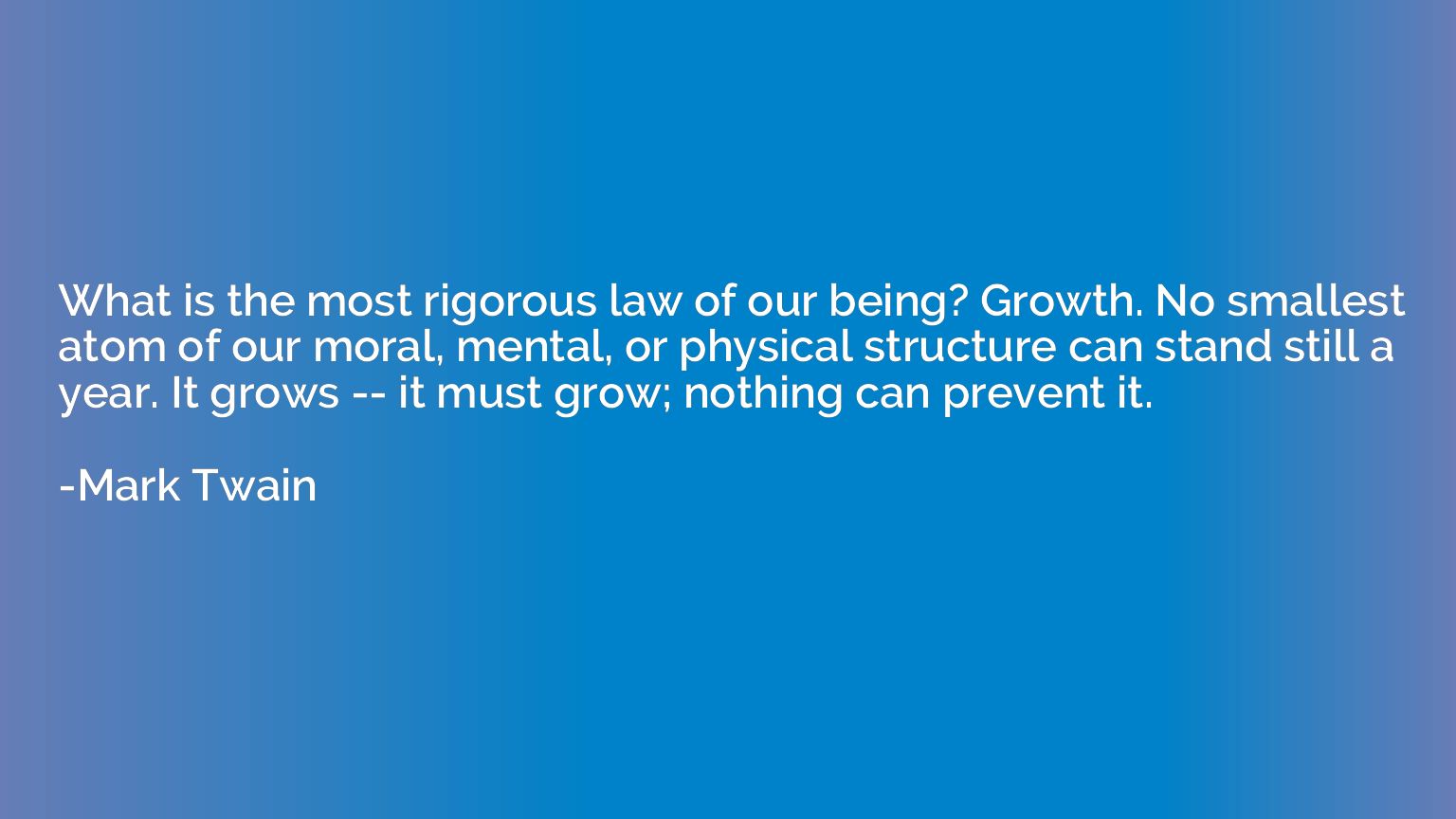 What is the most rigorous law of our being? Growth. No small