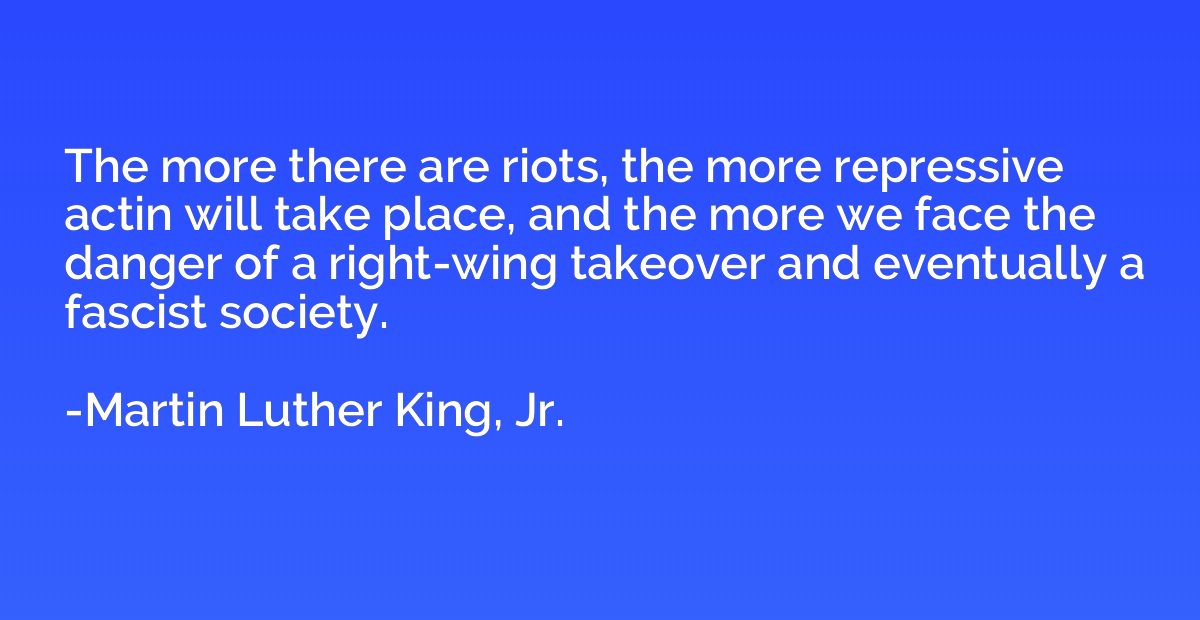 The more there are riots, the more repressive actin will tak