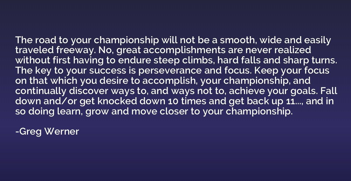 The road to your championship will not be a smooth, wide and