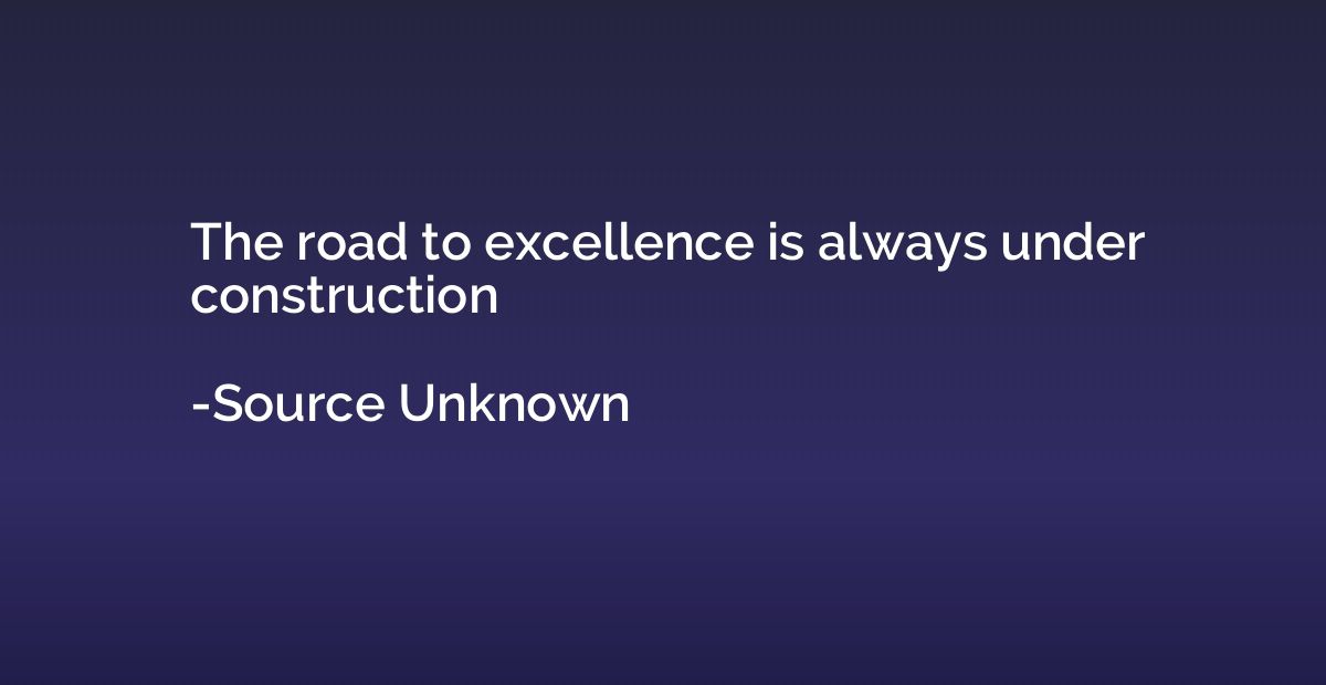The road to excellence is always under construction