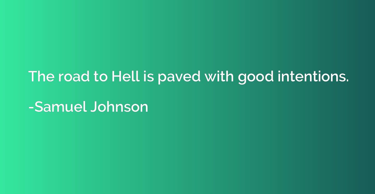 The road to Hell is paved with good intentions.