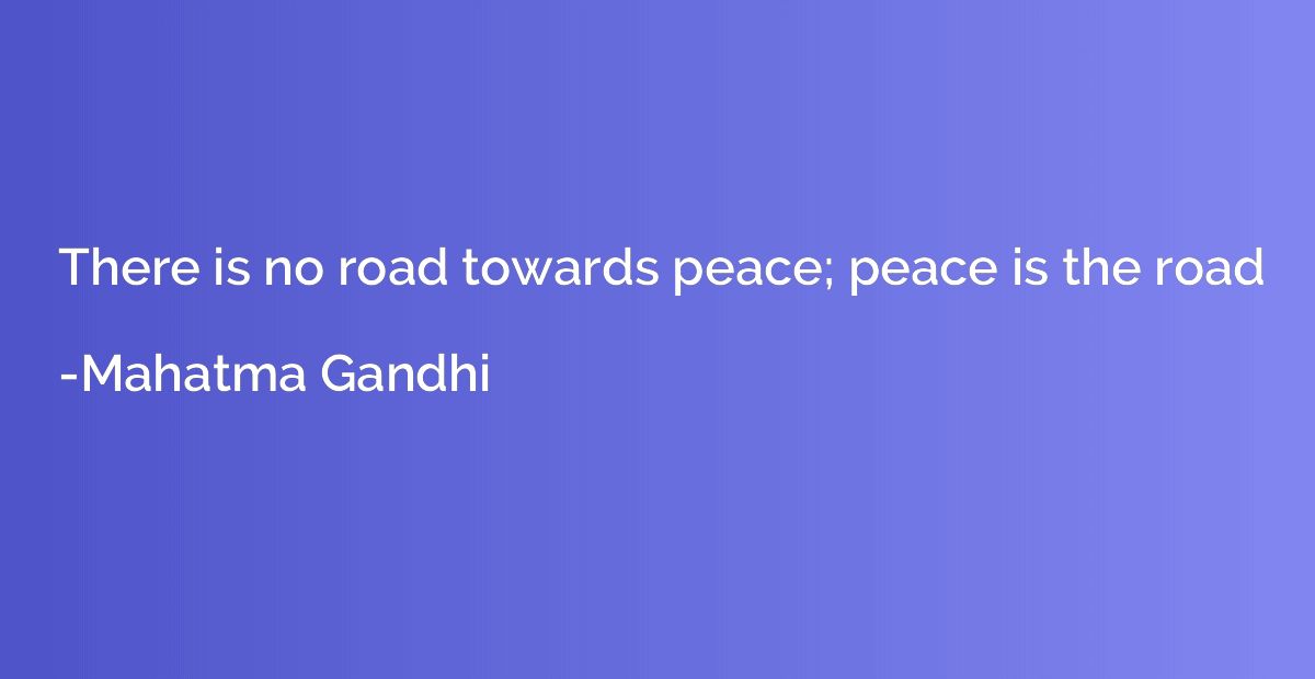 There is no road towards peace; peace is the road