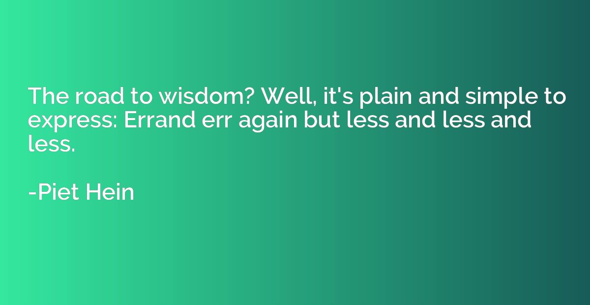 The road to wisdom? Well, it's plain and simple to express: 