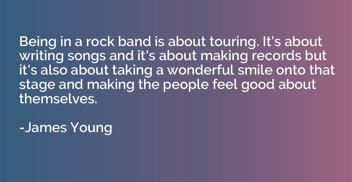 Being in a rock band is about touring. It's about writing so