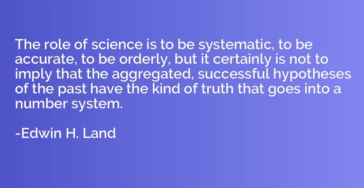 The role of science is to be systematic, to be accurate, to 