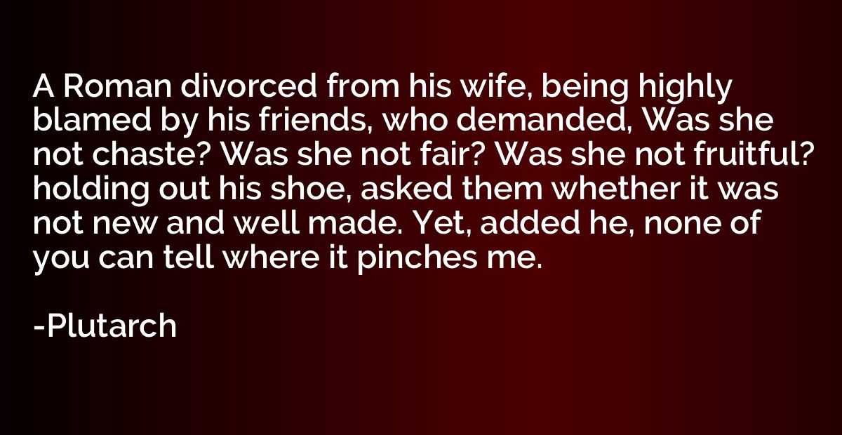 A Roman divorced from his wife, being highly blamed by his f