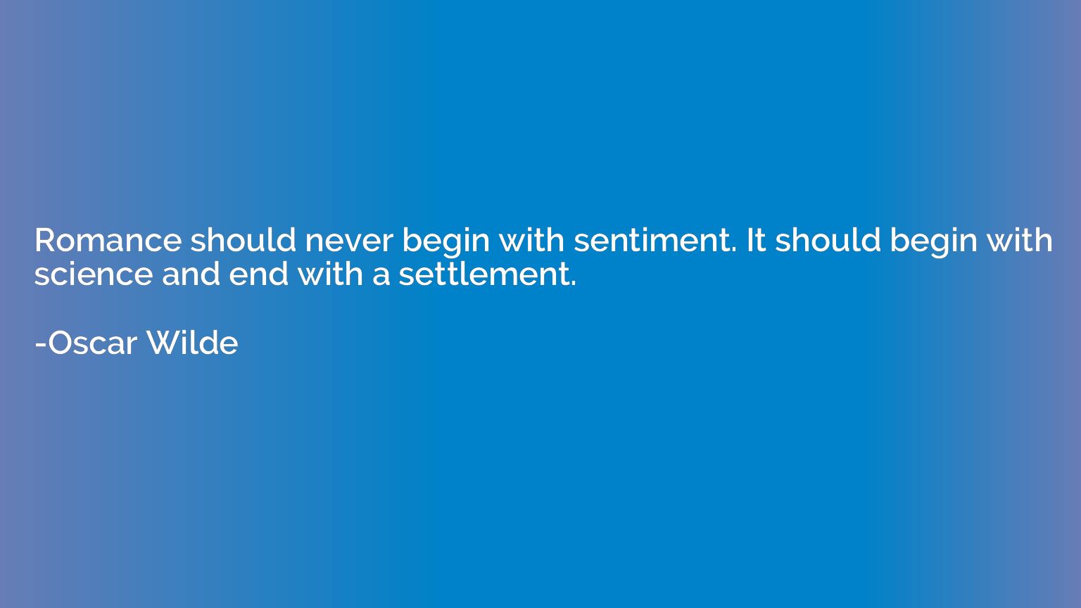 Romance should never begin with sentiment. It should begin w