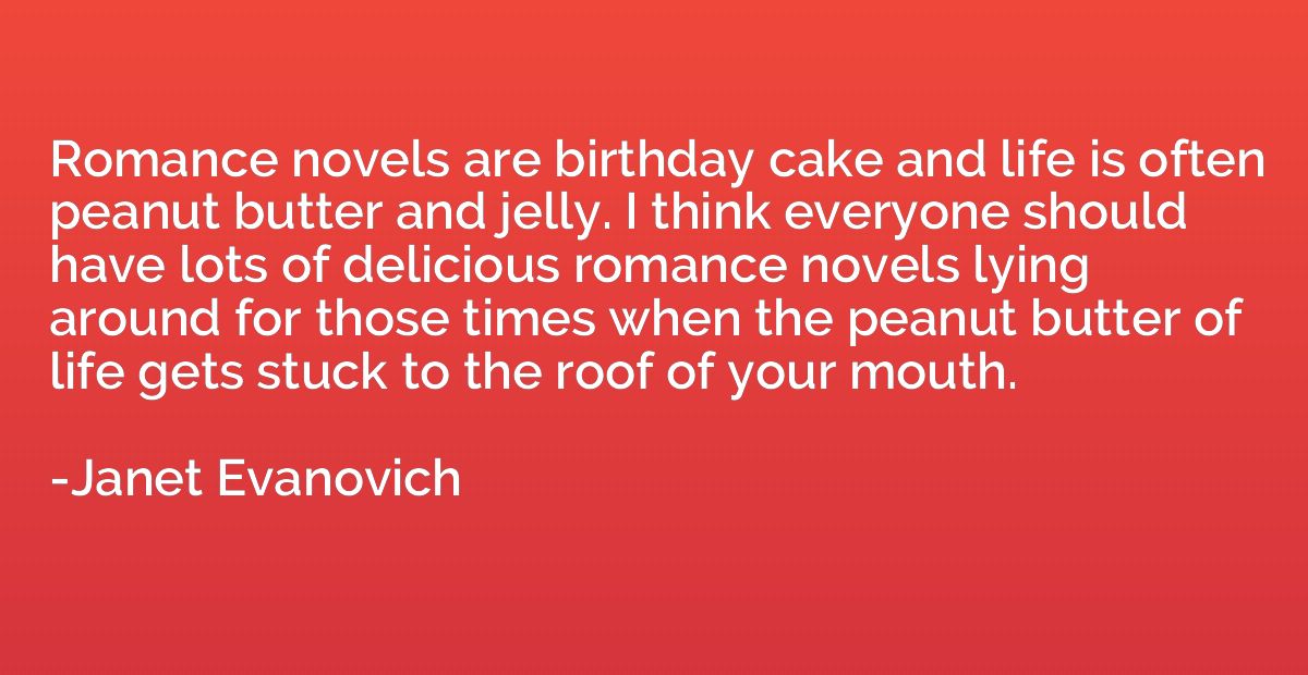 Romance novels are birthday cake and life is often peanut bu