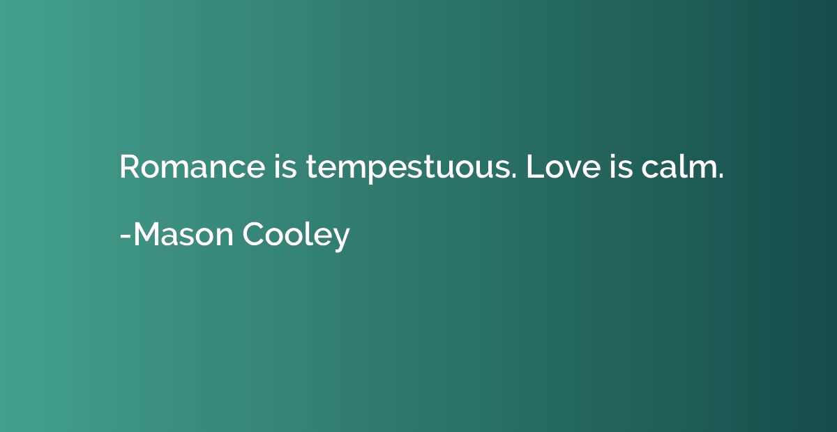Romance is tempestuous. Love is calm.