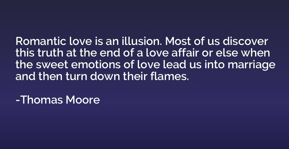 Romantic love is an illusion. Most of us discover this truth