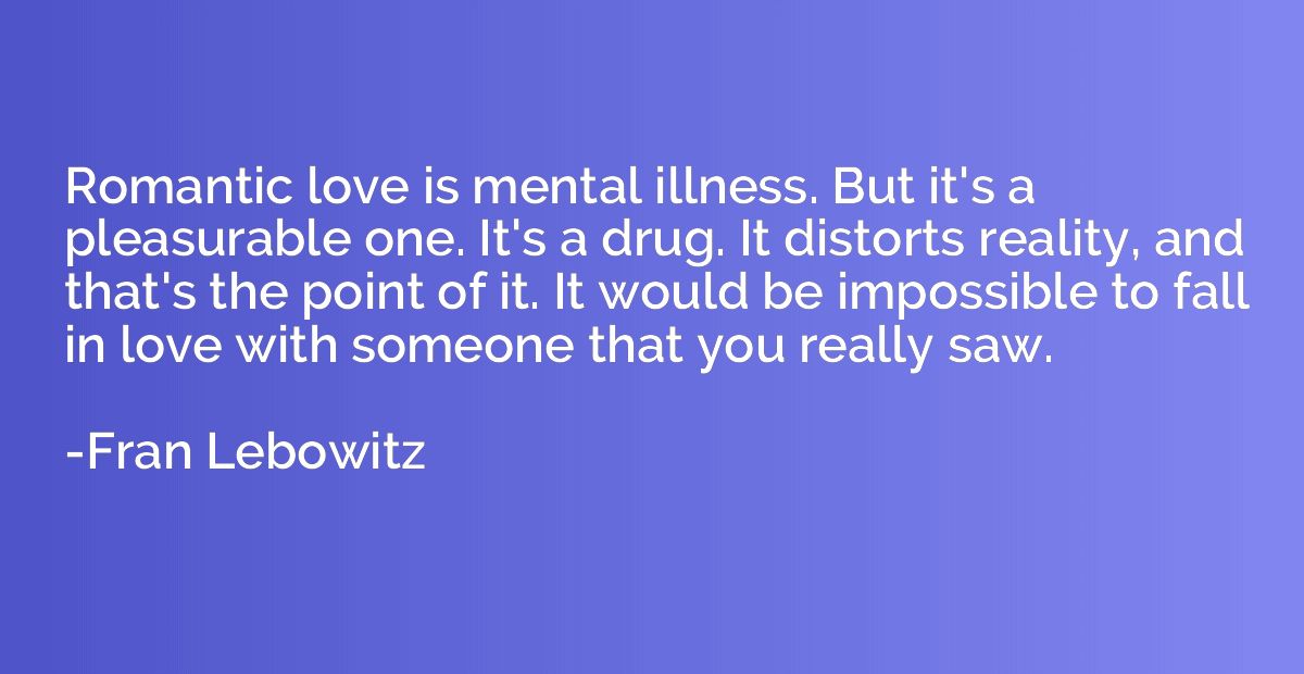 Romantic love is mental illness. But it's a pleasurable one.