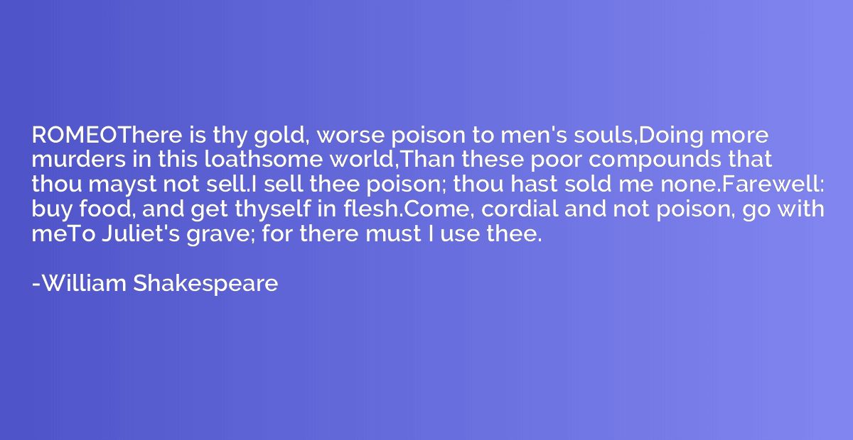 ROMEOThere is thy gold, worse poison to men's souls,Doing mo