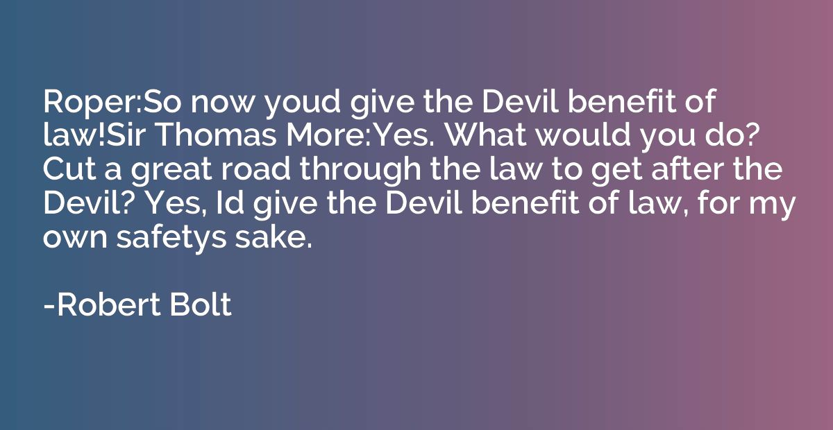 Roper:So now youd give the Devil benefit of law!Sir Thomas M