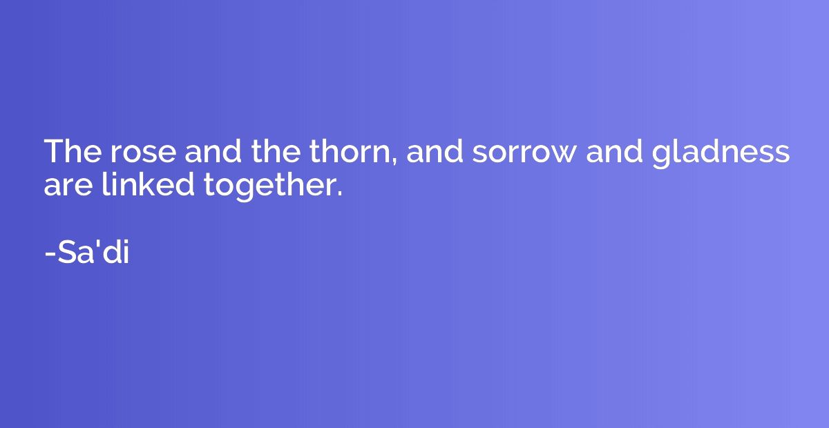 The rose and the thorn, and sorrow and gladness are linked t