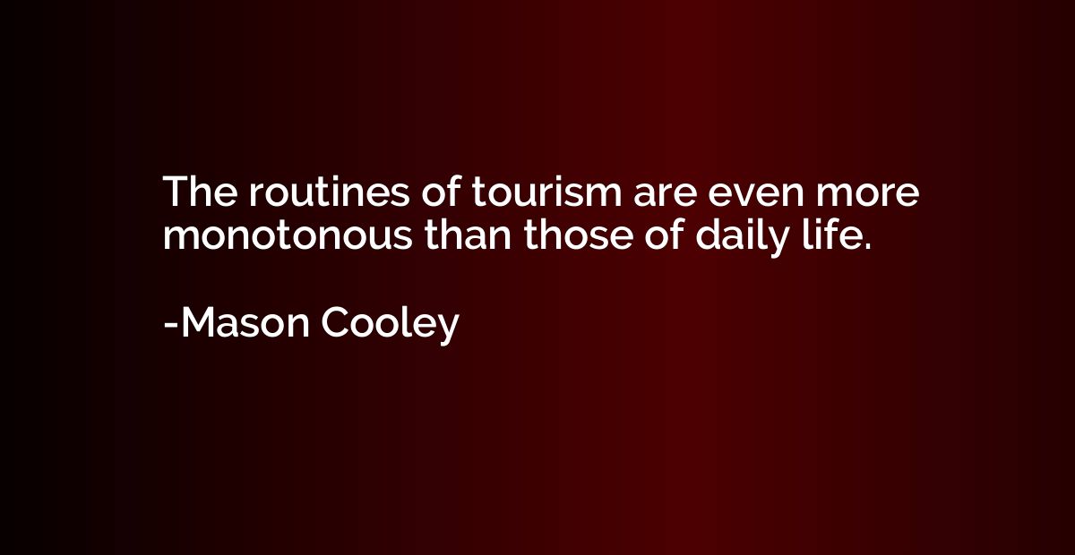 The routines of tourism are even more monotonous than those 