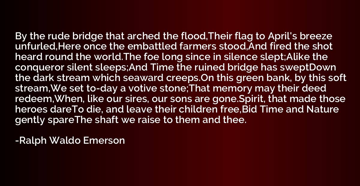 By the rude bridge that arched the flood,Their flag to April