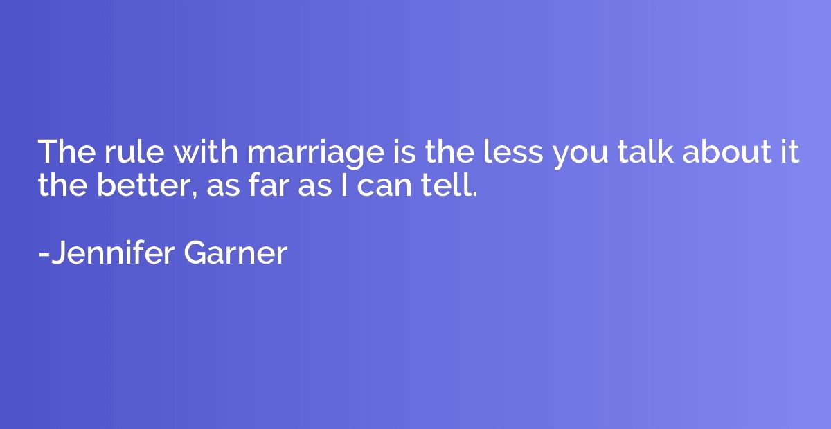 The rule with marriage is the less you talk about it the bet