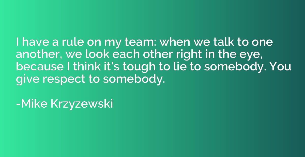 I have a rule on my team: when we talk to one another, we lo