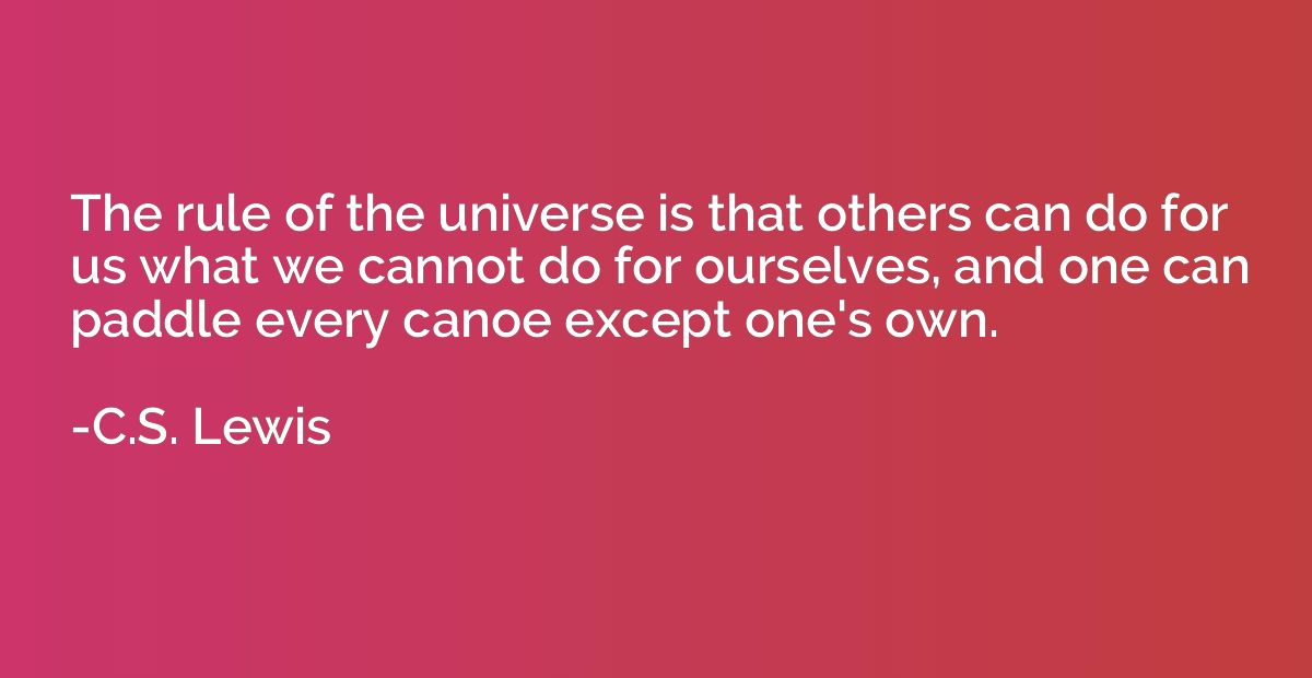 The rule of the universe is that others can do for us what w