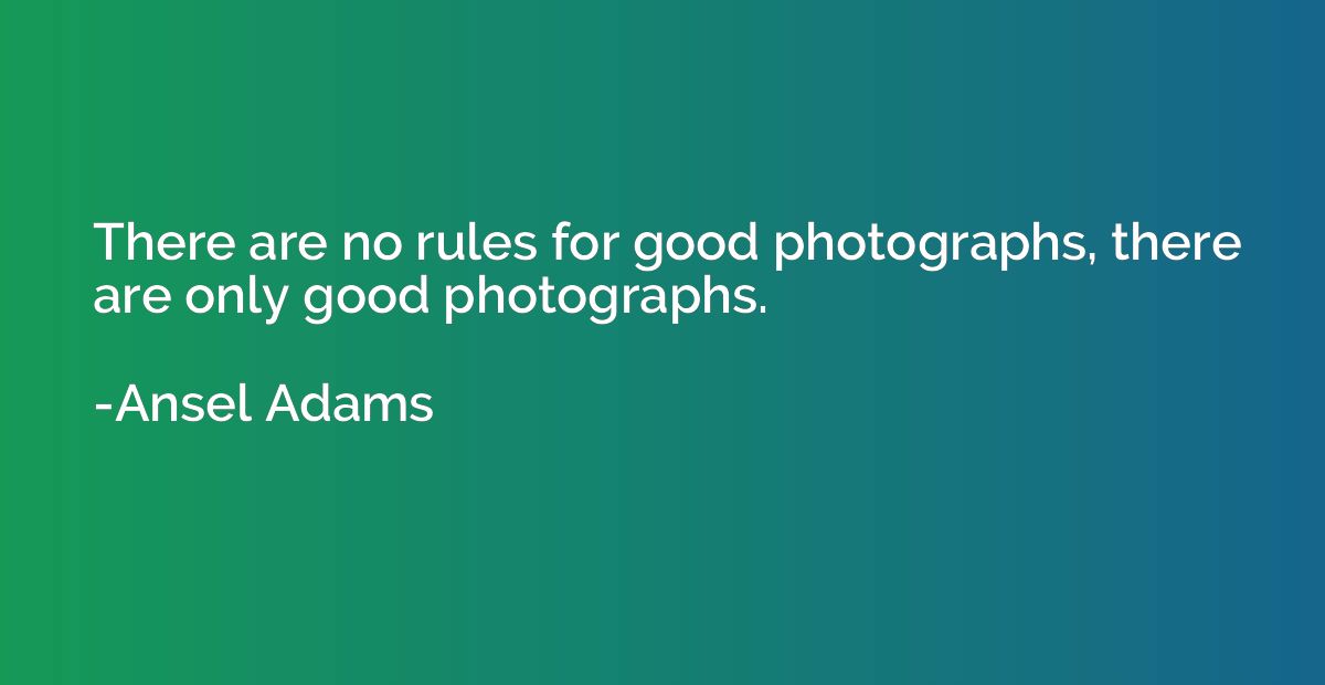 There are no rules for good photographs, there are only good