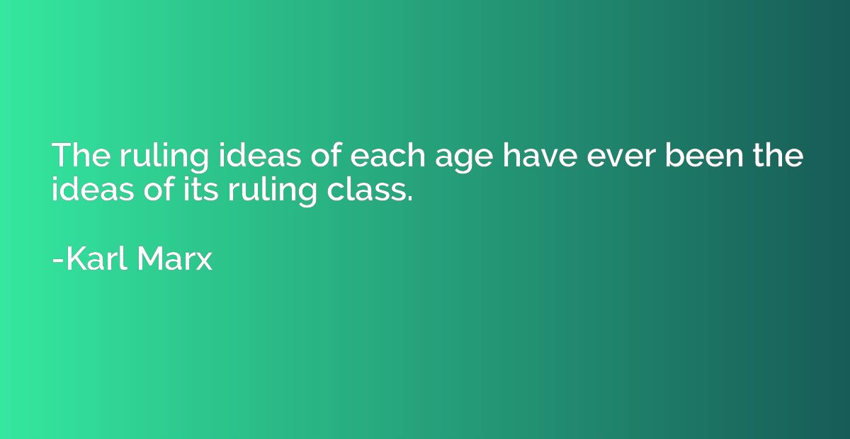The ruling ideas of each age have ever been the ideas of its