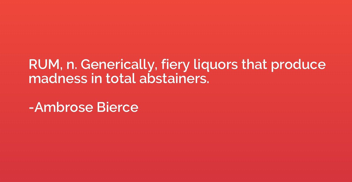 RUM, n. Generically, fiery liquors that produce madness in t