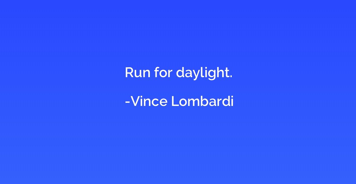 Run for daylight.