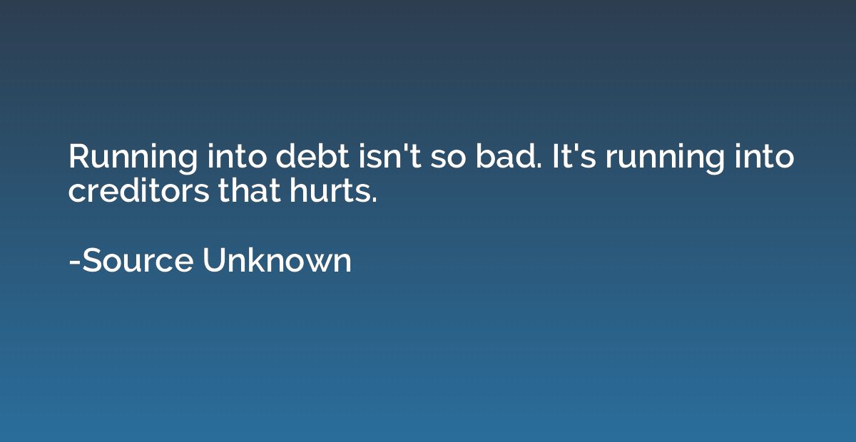 Running into debt isn't so bad. It's running into creditors 