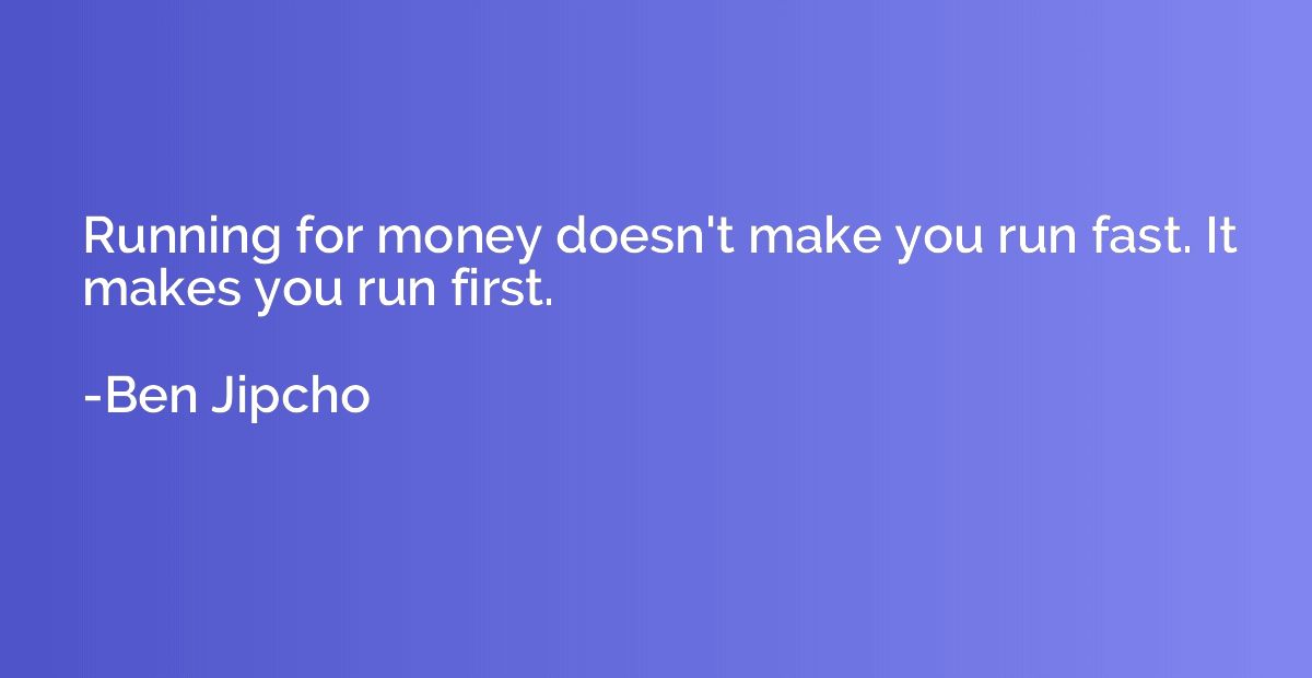 Running for money doesn't make you run fast. It makes you ru