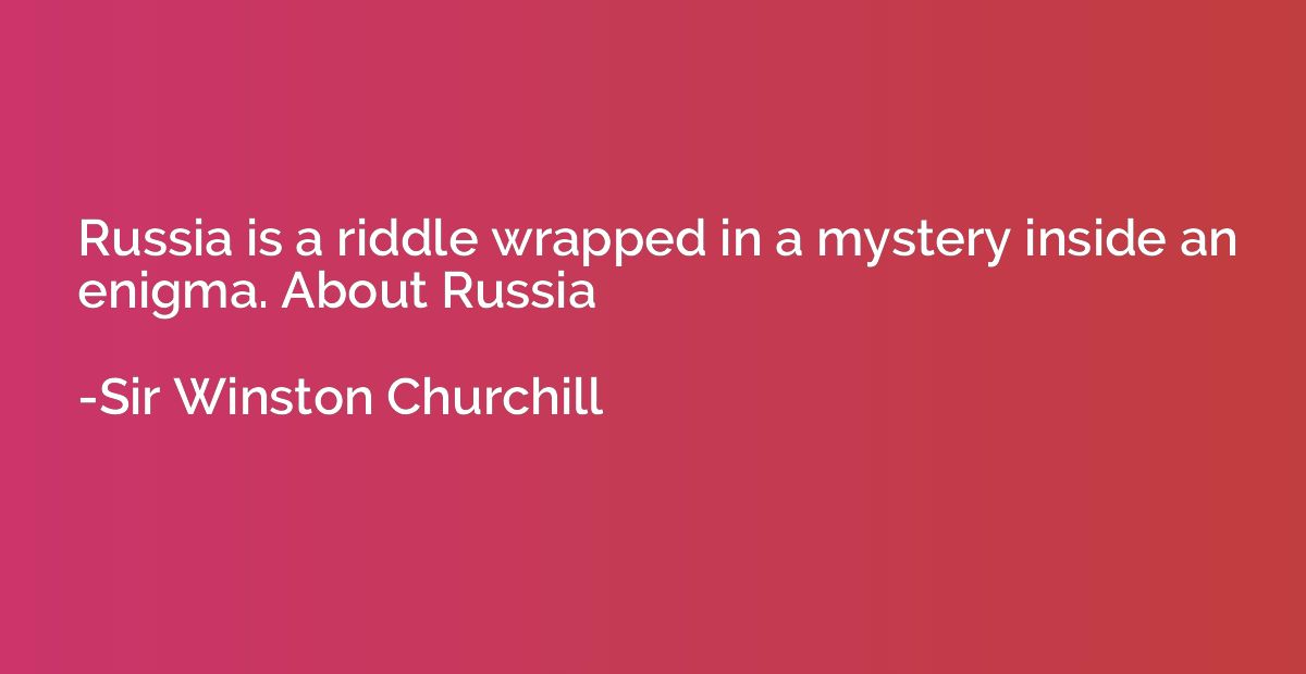 Russia is a riddle wrapped in a mystery inside an enigma. Ab