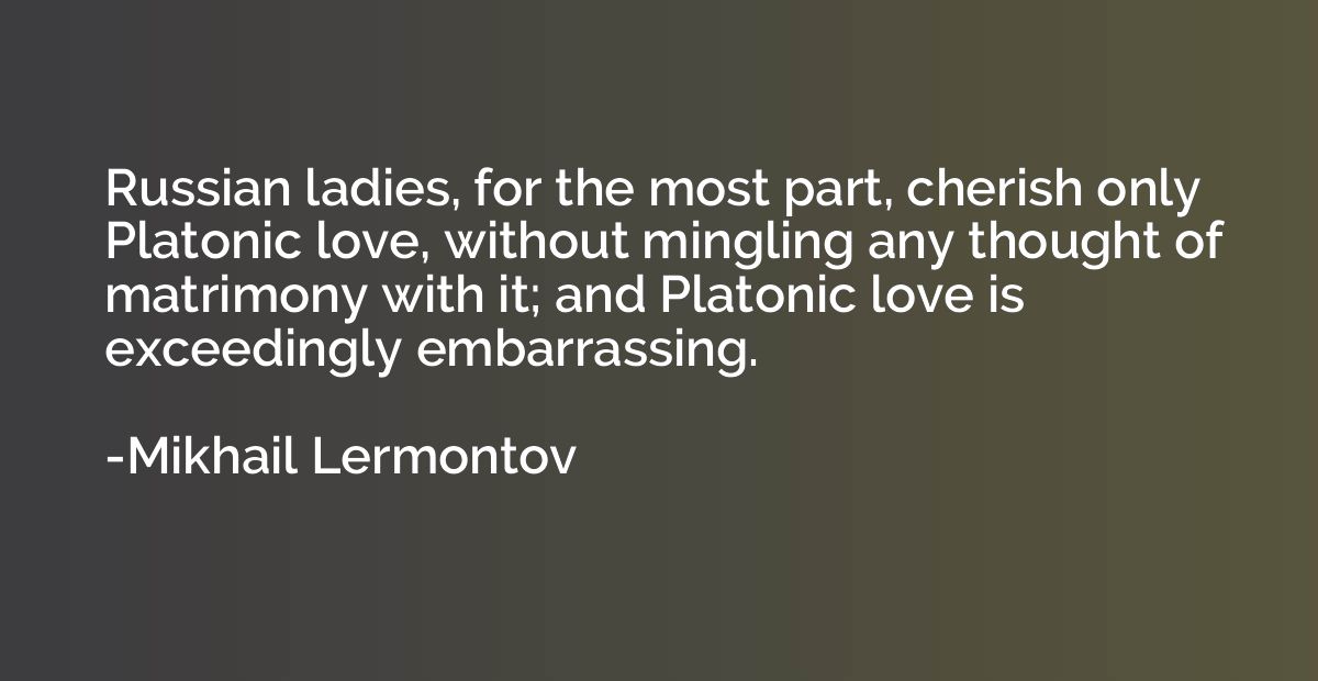 Russian ladies, for the most part, cherish only Platonic lov