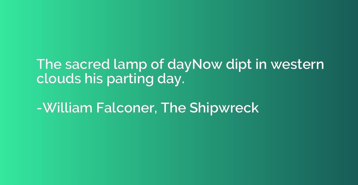The sacred lamp of dayNow dipt in western clouds his parting