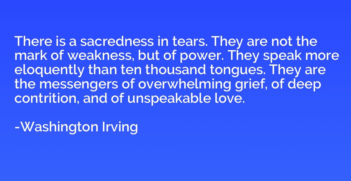 There is a sacredness in tears. They are not the mark of wea
