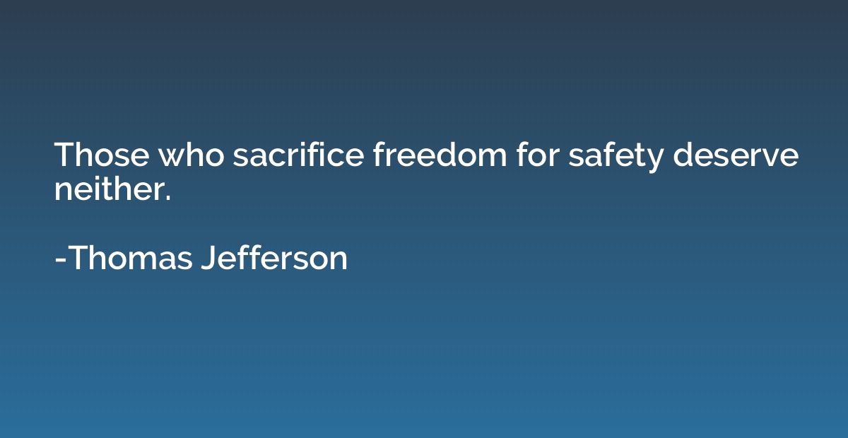 Those who sacrifice freedom for safety deserve neither.