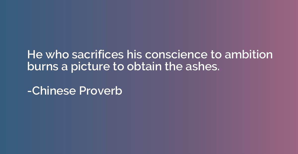 He who sacrifices his conscience to ambition burns a picture