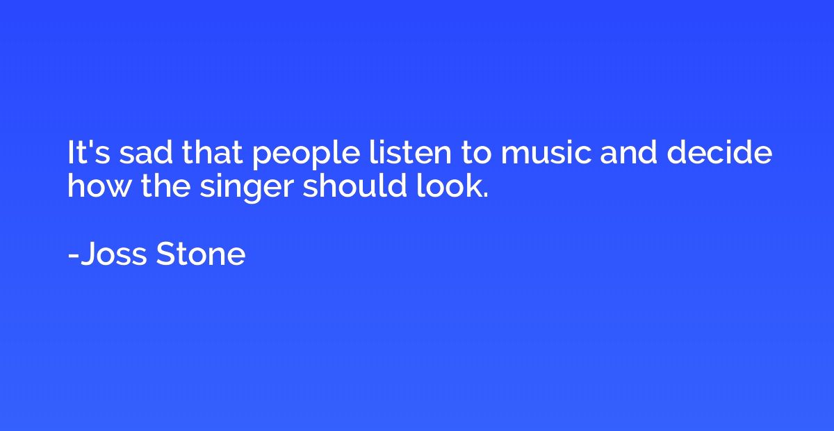 It's sad that people listen to music and decide how the sing