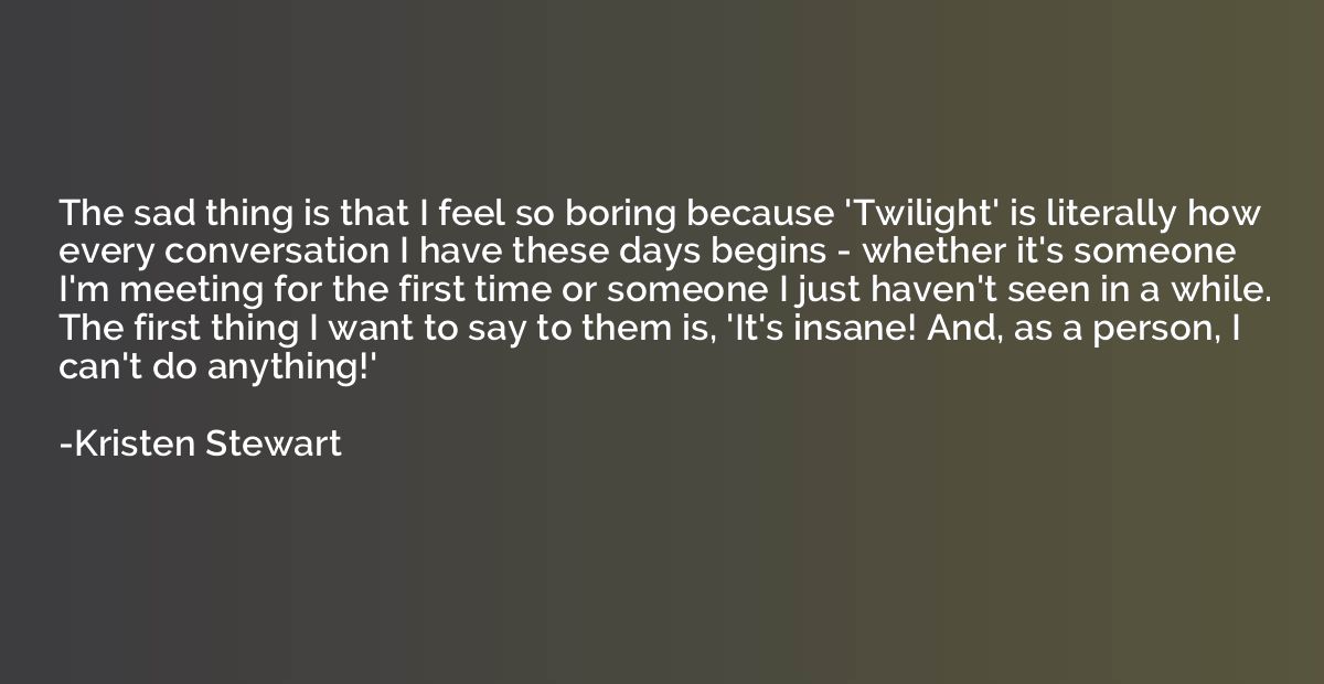 The sad thing is that I feel so boring because 'Twilight' is