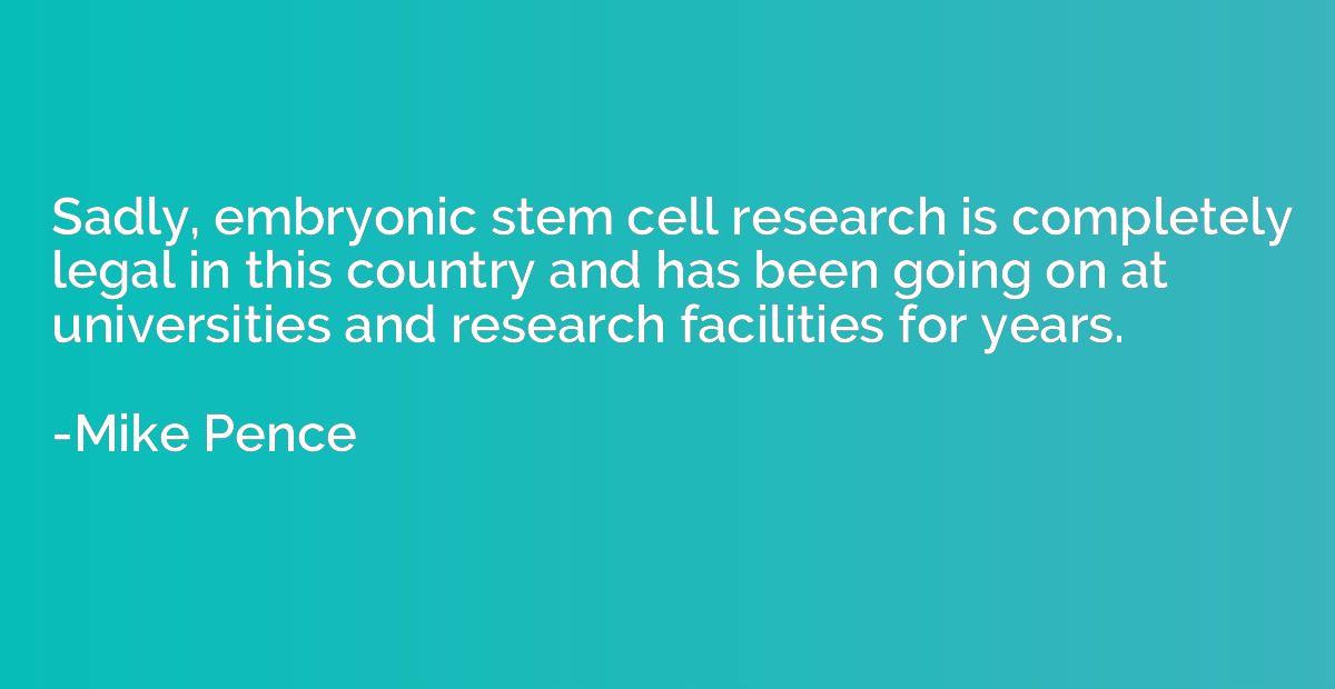Sadly, embryonic stem cell research is completely legal in t