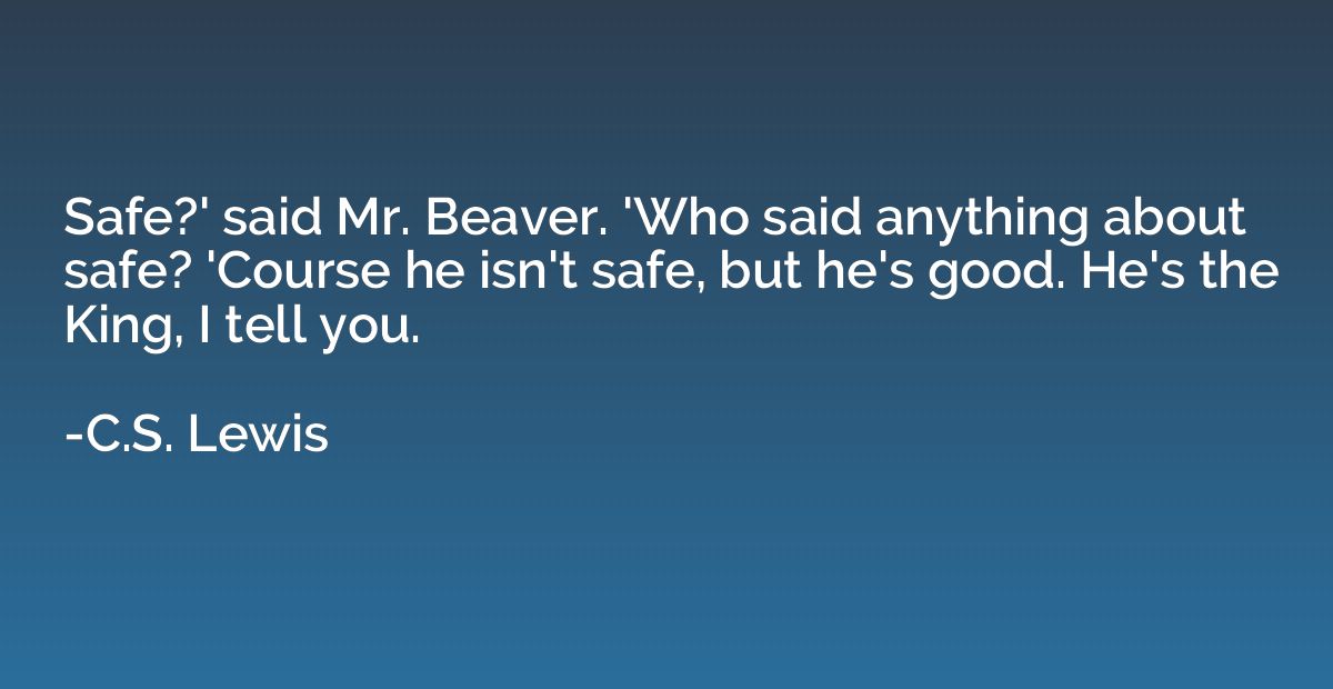 Safe?' said Mr. Beaver. 'Who said anything about safe? 'Cour