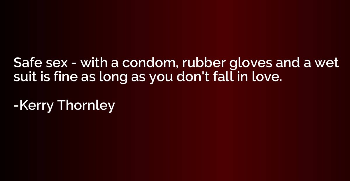 Safe sex - with a condom, rubber gloves and a wet suit is fi