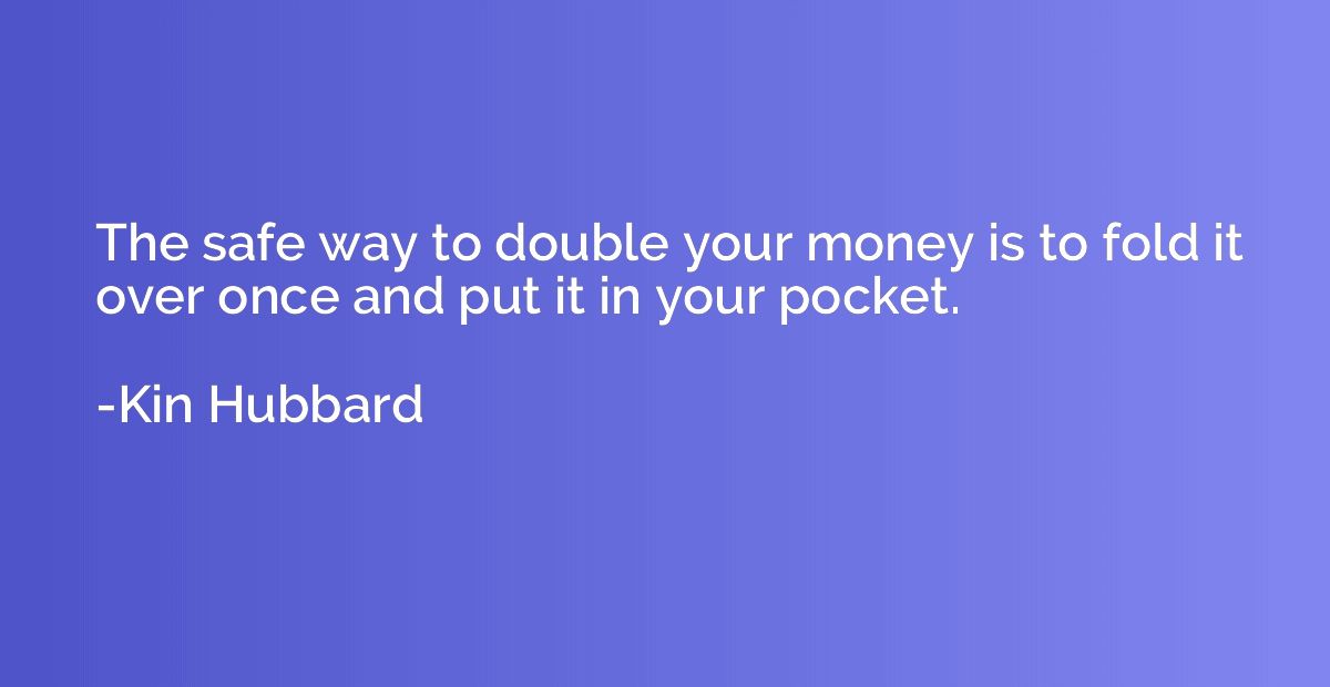 The safe way to double your money is to fold it over once an
