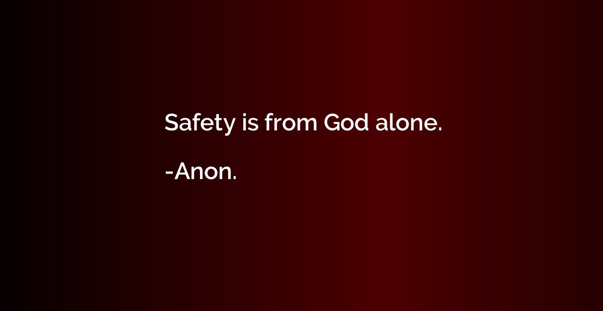 Safety is from God alone.