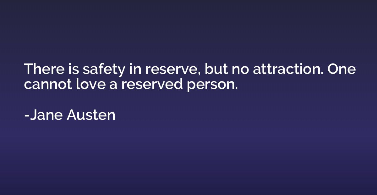 There is safety in reserve, but no attraction. One cannot lo
